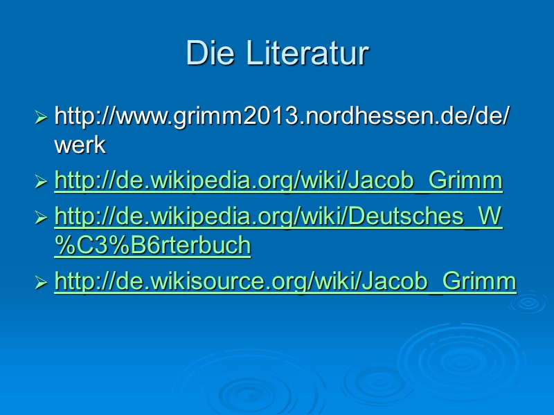 Die Literatur http://www.grimm2013.nordhessen.de/de/werk http://de.wikipedia.org/wiki/Jacob_Grimm http://de.wikipedia.org/wiki/Deutsches_W%C3%B6rterbuch http://de.wikisource.org/wiki/Jacob_Grimm